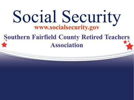 Social Security www.socialsecurity.gov Southern Fairfield County Retired Teachers Association.