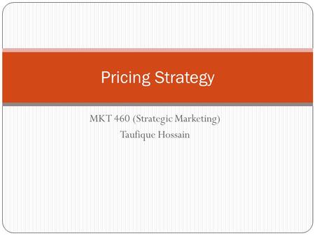 Pricing Strategy MKT 460 (Strategic Marketing) Taufique Hossain.