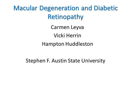 Macular Degeneration and Diabetic Retinopathy Carmen Leyva Vicki Herrin Hampton Huddleston Stephen F. Austin State University.