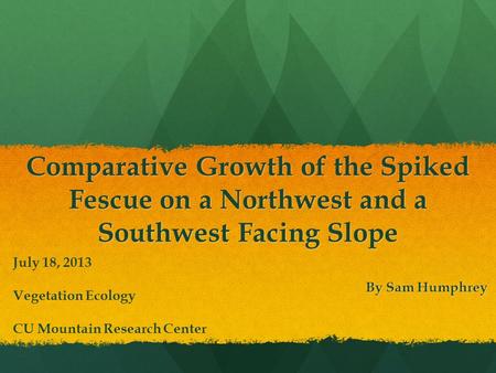 Comparative Growth of the Spiked Fescue on a Northwest and a Southwest Facing Slope By Sam Humphrey July 18, 2013 Vegetation Ecology CU Mountain Research.