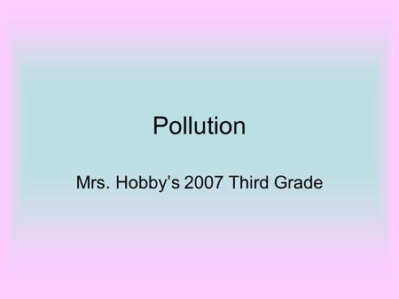 Pollution Mrs. Hobby’s 2007 Third Grade. Pollution Chase Rolader.