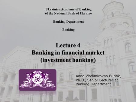 Ukrainian Academy of Banking of the National Bank of Ukraine Banking Department Banking Lecture 4 Banking in financial market (investment banking) Anna.