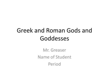 Greek and Roman Gods and Goddesses Mr. Greaser Name of Student Period.