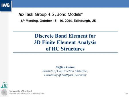 University of Stuttgart Institute of Construction Materials (IWB) 1/34 Discrete Bond Element for 3D Finite Element Analysis of RC Structures Steffen Lettow.