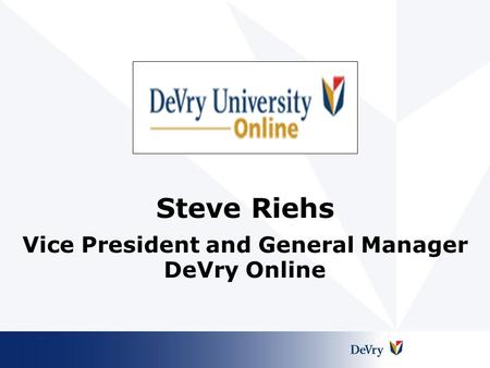 Steve Riehs Vice President and General Manager DeVry Online.