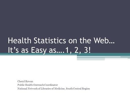 Health Statistics on the Web… It’s as Easy as….1, 2, 3! Cheryl Rowan Public Health Outreach Coordinator National Network of Libraries of Medicine, South.