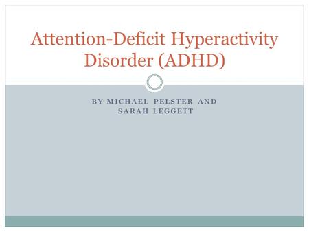 BY MICHAEL PELSTER AND SARAH LEGGETT Attention-Deficit Hyperactivity Disorder (ADHD)