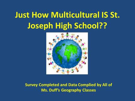 Just How Multicultural IS St. Joseph High School?? Survey Completed and Data Complied by All of Ms. Duff’s Geography Classes.