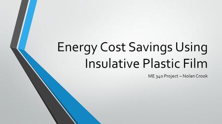 Energy Cost Savings Using Insulative Plastic Film ME 340 Project – Nolan Crook.