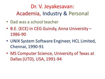 Dr. V. Jeyakesavan: Academia, Industry & Personal Dad was a school teacher B.E. (ECE) in CEG Guindy, Anna University – 1986-90 UNIX System Software Engineer,