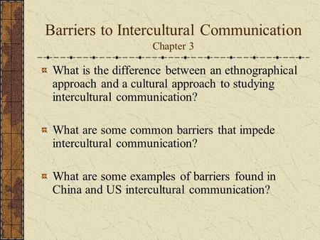 Barriers to Intercultural Communication Chapter 3 What is the difference between an ethnographical approach and a cultural approach to studying intercultural.