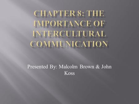 Presented By: Malcolm Brown & John Koss What Is Intercultural Communication? Generally speaking Intercultural Communication refers to when two people.