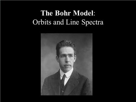 The Bohr Model: Orbits and Line Spectra. Understand the historical development of the Quantum Mechanical Model of the atom. Describe how a produced line.