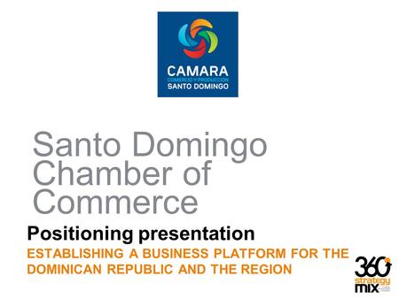 Positioning presentation ESTABLISHING A BUSINESS PLATFORM FOR THE DOMINICAN REPUBLIC AND THE REGION Santo Domingo Chamber of Commerce.