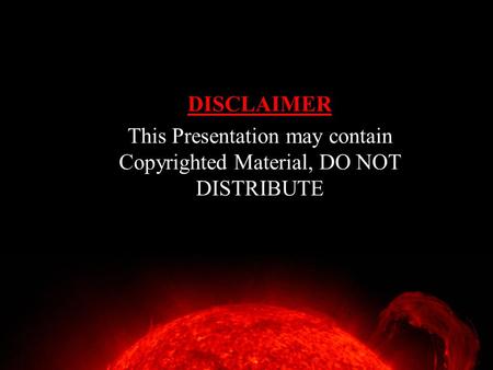 DISCLAIMER This Presentation may contain Copyrighted Material, DO NOT DISTRIBUTE.
