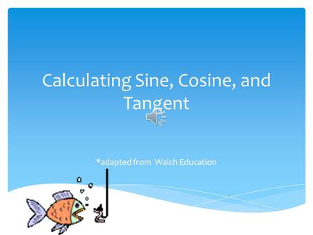Calculating Sine, Cosine, and Tangent *adapted from Walch Education.