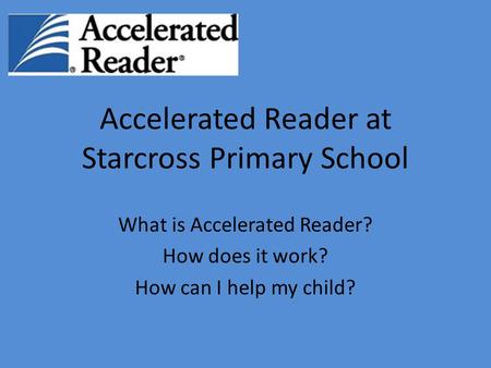 Accelerated Reader at Starcross Primary School What is Accelerated Reader? How does it work? How can I help my child?