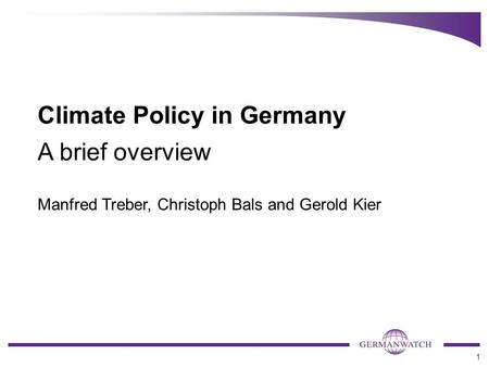 1 Climate Policy in Germany A brief overview Manfred Treber, Christoph Bals and Gerold Kier.