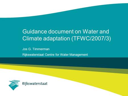 Guidance document on Water and Climate adaptation (TFWC/2007/3) Jos G. Timmerman Rijkswaterstaat Centre for Water Management.