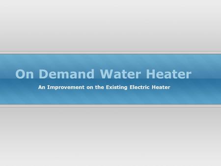 On Demand Water Heater An Improvement on the Existing Electric Heater.