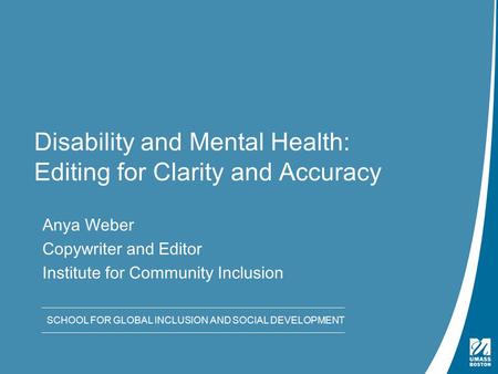 SCHOOL FOR GLOBAL INCLUSION AND SOCIAL DEVELOPMENT Disability and Mental Health: Editing for Clarity and Accuracy Anya Weber Copywriter and Editor Institute.