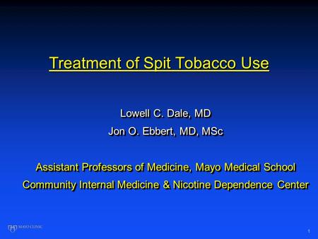 1 Treatment of Spit Tobacco Use Lowell C. Dale, MD Jon O. Ebbert, MD, MSc Assistant Professors of Medicine, Mayo Medical School Community Internal Medicine.