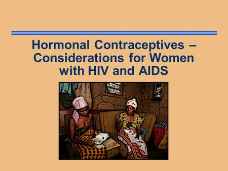 Hormonal Contraceptives – Considerations for Women with HIV and AIDS.