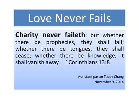 Love Never Fails Charity never faileth : but whether there be prophecies, they shall fail; whether there be tongues, they shall cease; whether there be.