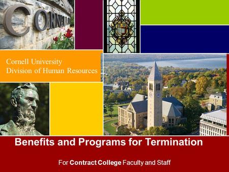 1 Benefits and Programs for Termination Cornell University Division of Human Resources For Contract College Faculty and Staff.
