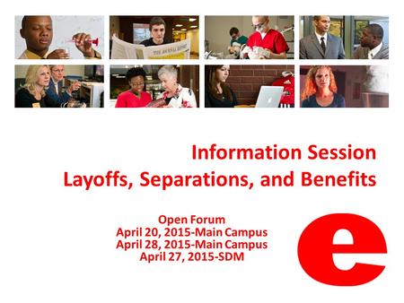 Information Session Layoffs, Separations, and Benefits Open Forum April 20, 2015-Main Campus April 28, 2015-Main Campus April 27, 2015-SDM.