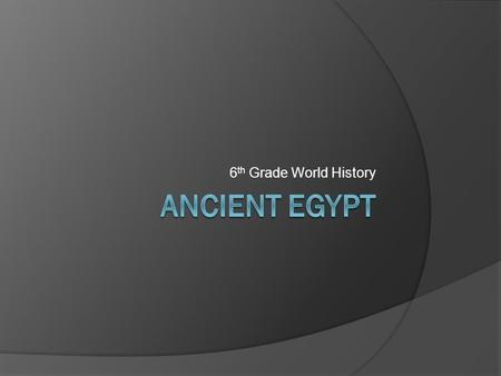 6th Grade World History Ancient Egypt.