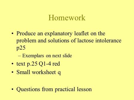 Homework Produce an explanatory leaflet on the problem and solutions of lactose intolerance p25 Exemplars on next slide text p.25 Q1-4 red Small worksheet.