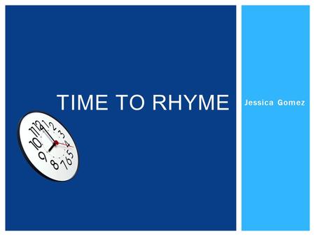 Jessica Gomez TIME TO RHYME When two words rhyme, the end sounds the same Example: ran— can, these two words rhyme WHAT IS RHYME?
