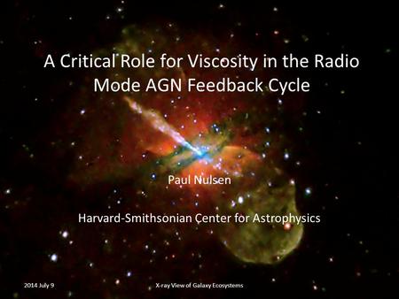 A Critical Role for Viscosity in the Radio Mode AGN Feedback Cycle Paul Nulsen Harvard-Smithsonian Center for Astrophysics 2014 July 9X-ray View of Galaxy.