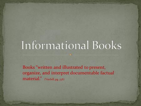 Books “written and illustrated to present, organize, and interpret documentable factual material.” (Vardell, pg. 356)