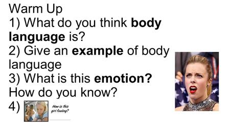 Warm Up 1) What do you think body language is? 2) Give an example of body language 3) What is this emotion? How do you know? 4)
