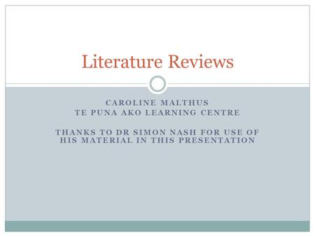 CAROLINE MALTHUS TE PUNA AKO LEARNING CENTRE THANKS TO DR SIMON NASH FOR USE OF HIS MATERIAL IN THIS PRESENTATION Literature Reviews.