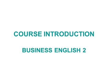 COURSE INTRODUCTION BUSINESS ENGLISH 2. 2013/14 FIRST YEAR, SPRING SEMESTER Lecturer: VIŠNJA KABALIN BORENIĆ Office hours: Tuesday 12:00 – 13.00 (BDiB.