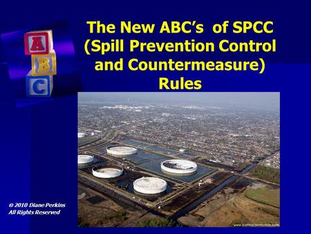 The New ABC’s of SPCC (Spill Prevention Control and Countermeasure) Rules  2010 Diane Perkins All Rights Reserved.