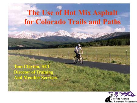The Use of Hot Mix Asphalt for Colorado Trails and Paths Tom Clayton, SET Director of Training And Member Services.