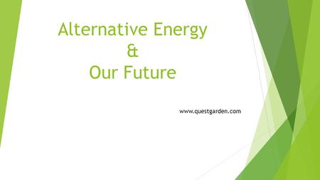 Alternative Energy & Our Future www.questgarden.com.