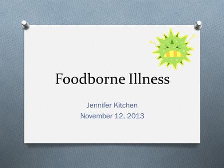 Foodborne Illness Jennifer Kitchen November 12, 2013.