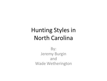 Hunting Styles in North Carolina By: Jeremy Burgin and Wade Wetherington.