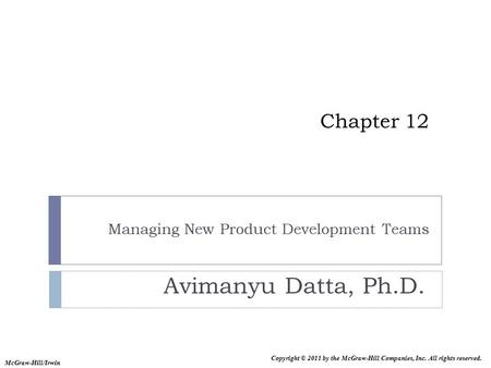 Copyright © 2011 by the McGraw-Hill Companies, Inc. All rights reserved. McGraw-Hill/Irwin Chapter 12 Managing New Product Development Teams Avimanyu Datta,