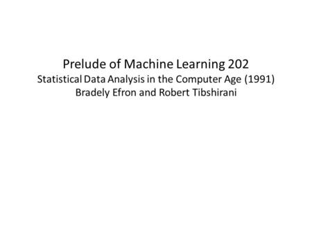 Prelude of Machine Learning 202 Statistical Data Analysis in the Computer Age (1991) Bradely Efron and Robert Tibshirani.