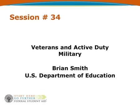 Session # 34 Veterans and Active Duty Military Brian Smith U.S. Department of Education.