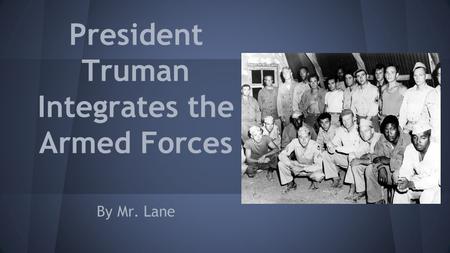 President Truman Integrates the Armed Forces By Mr. Lane.