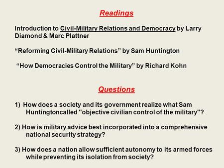 Readings Introduction to Civil-Military Relations and Democracy by Larry Diamond & Marc Plattner “Reforming Civil-Military Relations” by Sam Huntington.