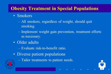 1 Obesity Treatment in Special Populations Smokers –All smokers, regardless of weight, should quit smoking. –Implement weight gain prevention, treatment.