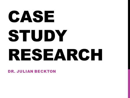 CASE STUDY RESEARCH DR. JULIAN BECKTON. INTRODUCTION An important approach to research within the qualitative tradition Widely used in social science.